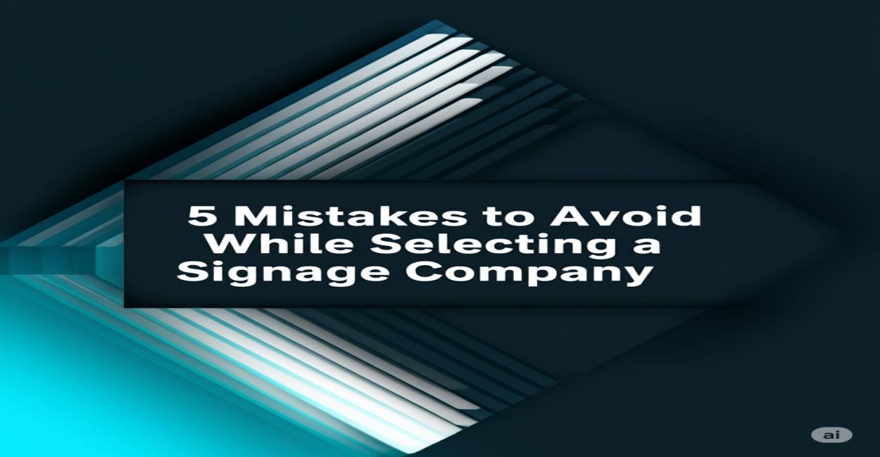 5 Mistakes to Avoid While Selecting a Signage Company